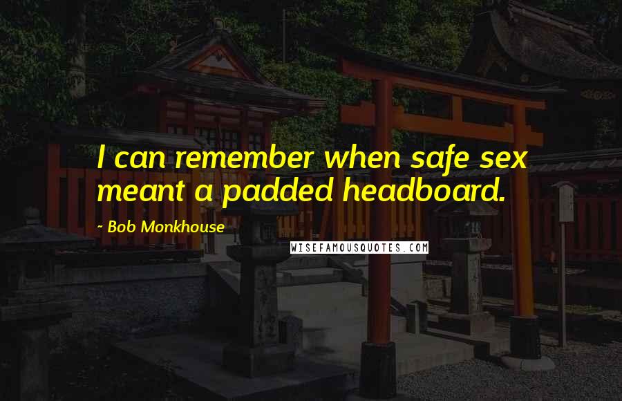 Bob Monkhouse Quotes: I can remember when safe sex meant a padded headboard.