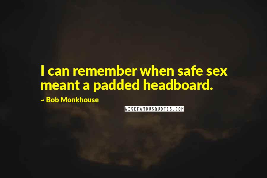 Bob Monkhouse Quotes: I can remember when safe sex meant a padded headboard.