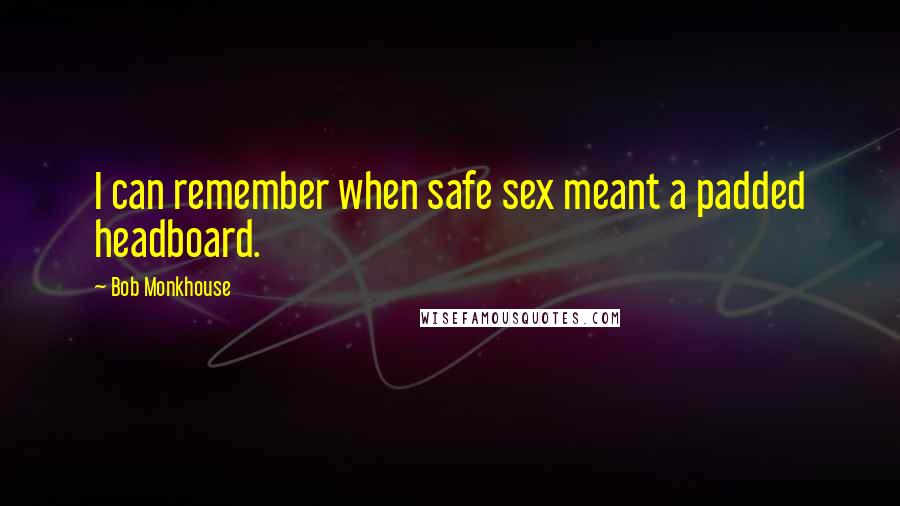 Bob Monkhouse Quotes: I can remember when safe sex meant a padded headboard.