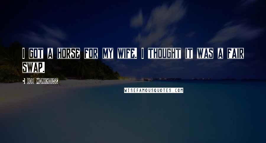 Bob Monkhouse Quotes: I got a horse for my wife. I thought it was a fair swap.