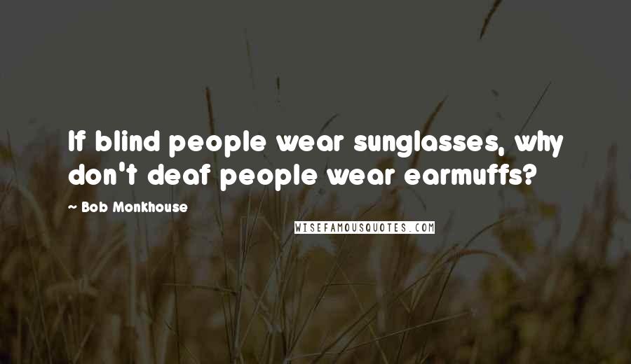 Bob Monkhouse Quotes: If blind people wear sunglasses, why don't deaf people wear earmuffs?