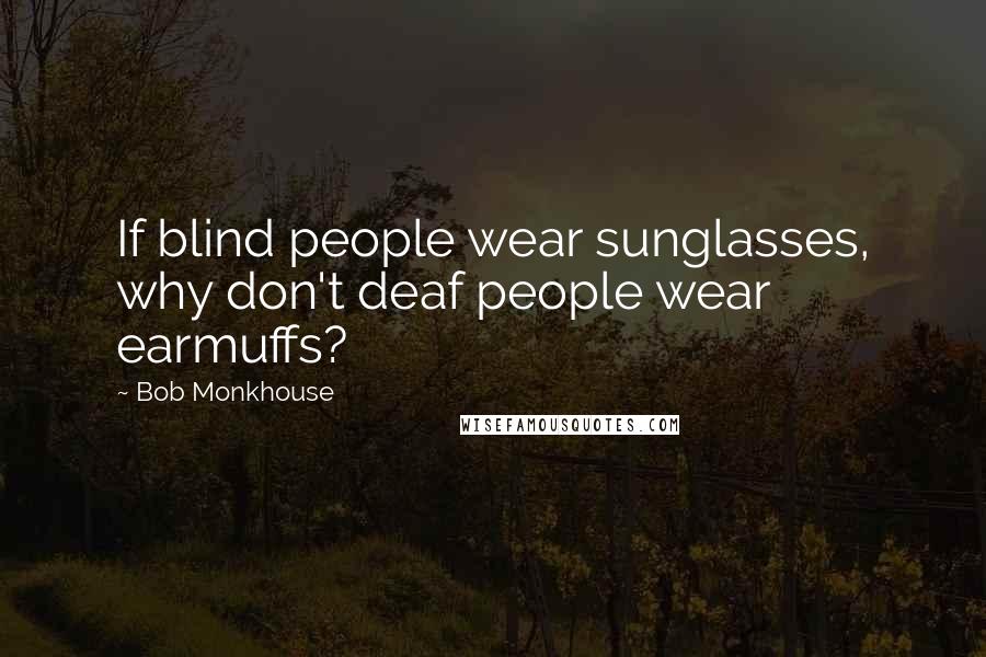 Bob Monkhouse Quotes: If blind people wear sunglasses, why don't deaf people wear earmuffs?