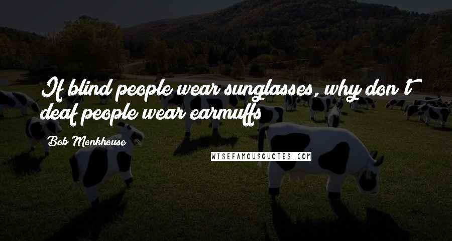 Bob Monkhouse Quotes: If blind people wear sunglasses, why don't deaf people wear earmuffs?
