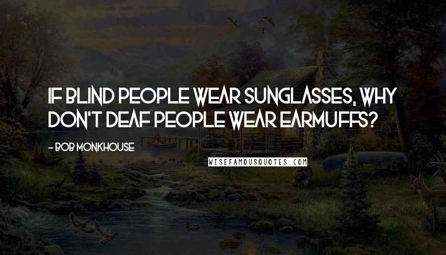 Bob Monkhouse Quotes: If blind people wear sunglasses, why don't deaf people wear earmuffs?