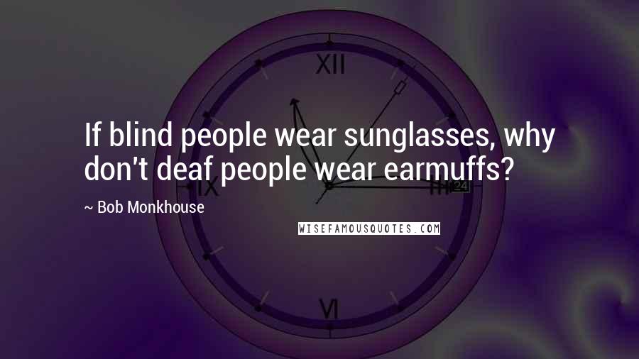 Bob Monkhouse Quotes: If blind people wear sunglasses, why don't deaf people wear earmuffs?