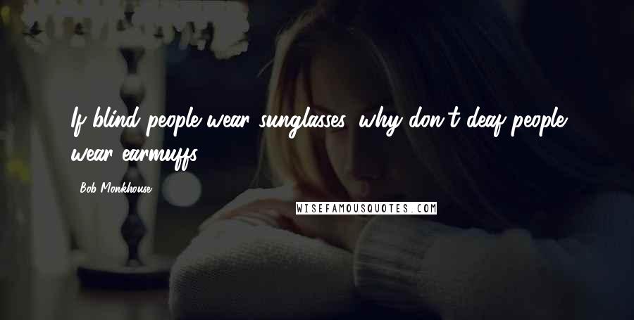 Bob Monkhouse Quotes: If blind people wear sunglasses, why don't deaf people wear earmuffs?