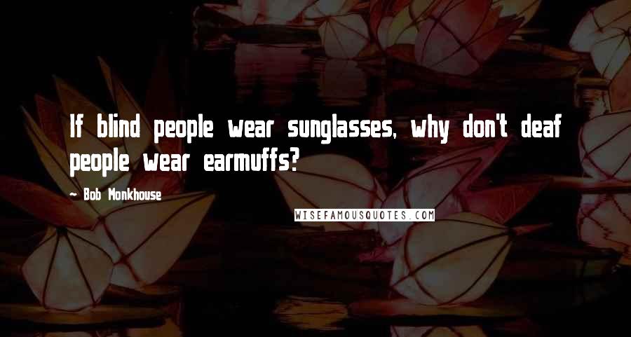 Bob Monkhouse Quotes: If blind people wear sunglasses, why don't deaf people wear earmuffs?