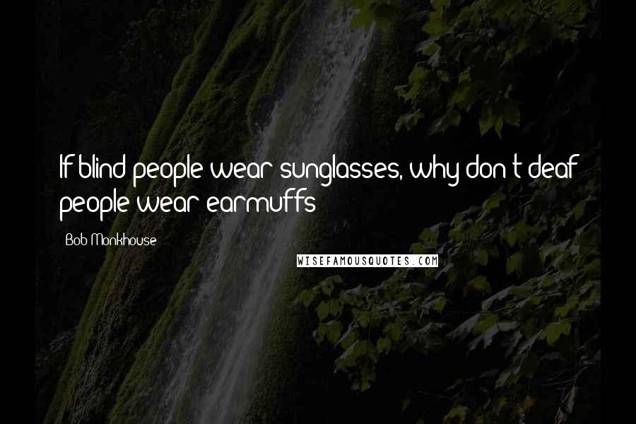 Bob Monkhouse Quotes: If blind people wear sunglasses, why don't deaf people wear earmuffs?