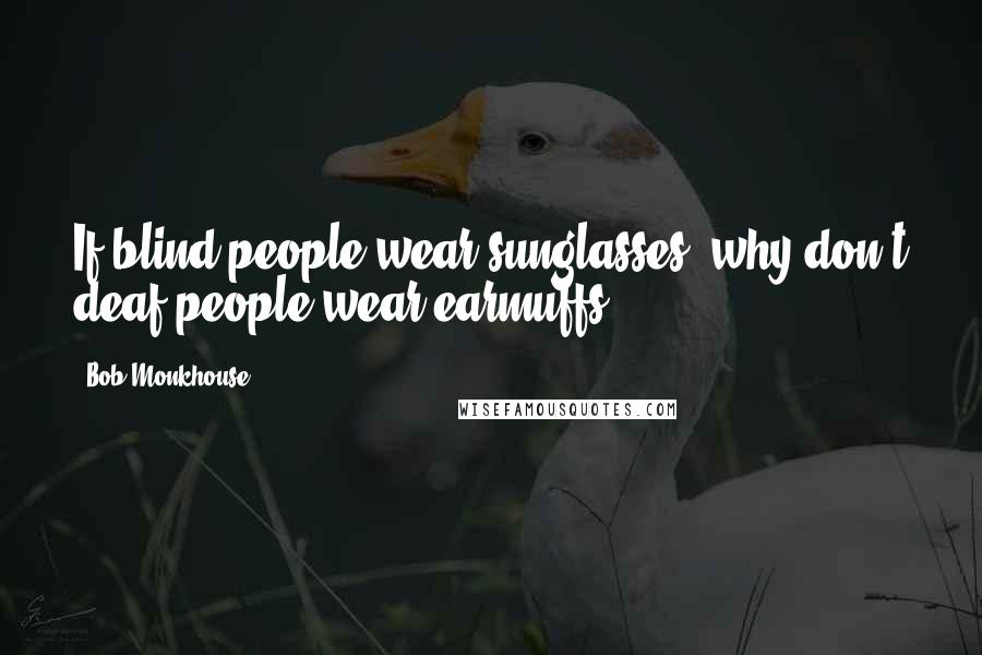 Bob Monkhouse Quotes: If blind people wear sunglasses, why don't deaf people wear earmuffs?