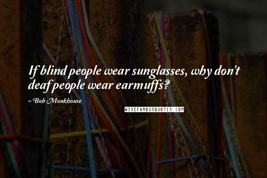 Bob Monkhouse Quotes: If blind people wear sunglasses, why don't deaf people wear earmuffs?