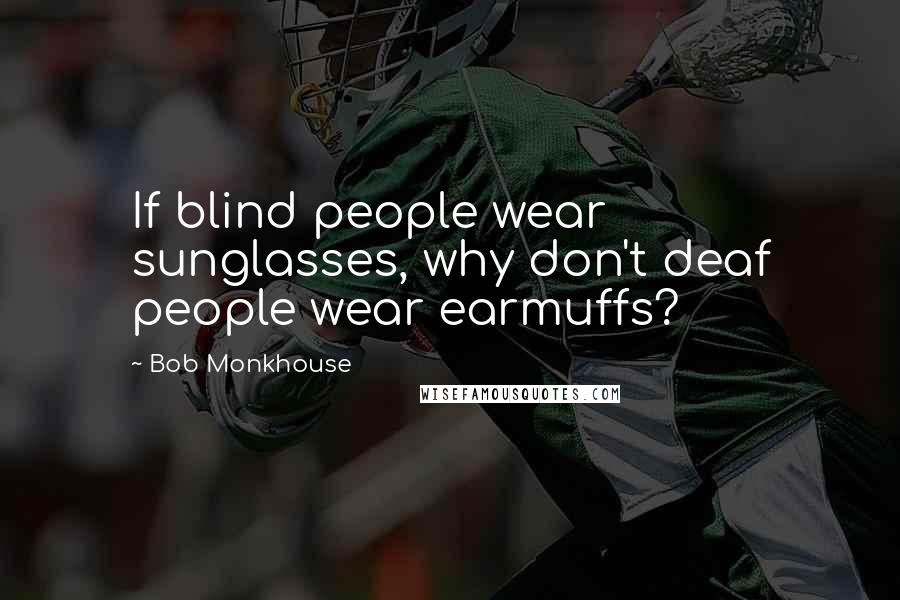 Bob Monkhouse Quotes: If blind people wear sunglasses, why don't deaf people wear earmuffs?