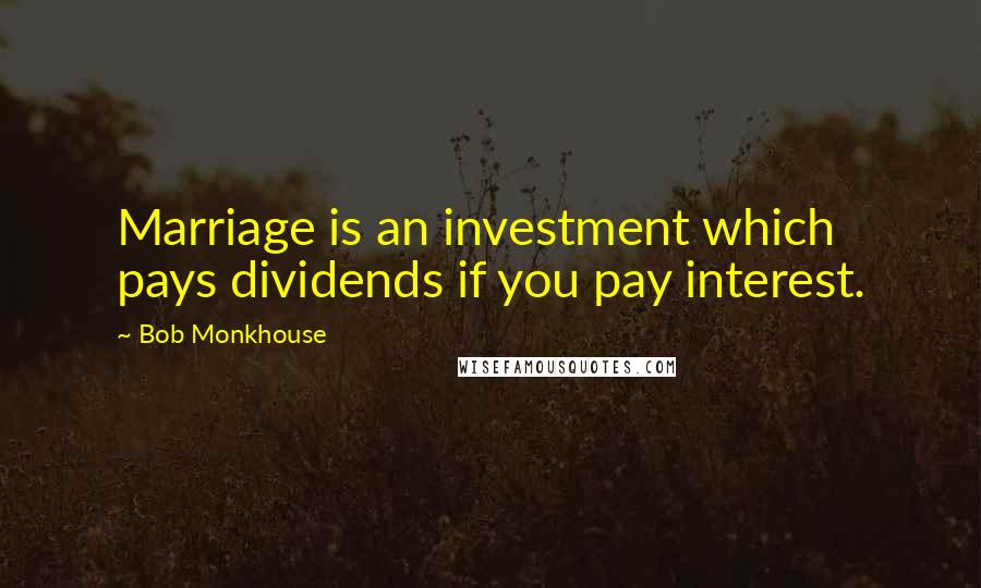 Bob Monkhouse Quotes: Marriage is an investment which pays dividends if you pay interest.