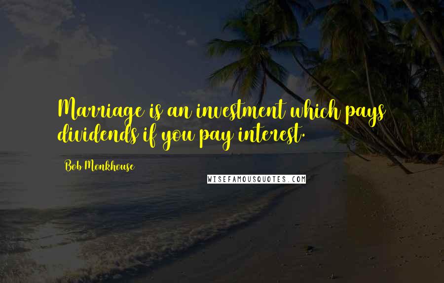 Bob Monkhouse Quotes: Marriage is an investment which pays dividends if you pay interest.