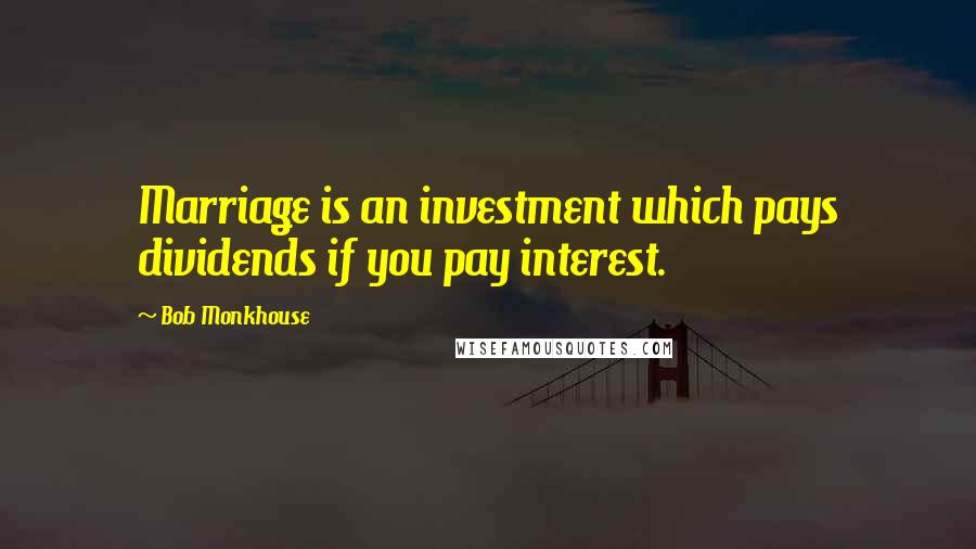 Bob Monkhouse Quotes: Marriage is an investment which pays dividends if you pay interest.