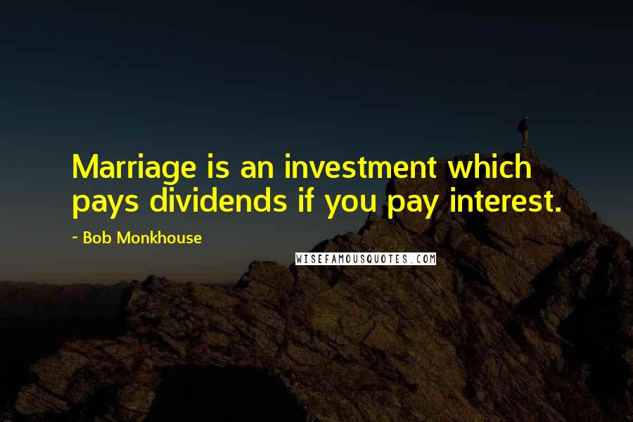 Bob Monkhouse Quotes: Marriage is an investment which pays dividends if you pay interest.