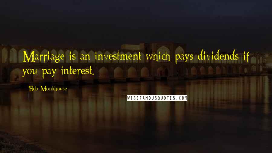 Bob Monkhouse Quotes: Marriage is an investment which pays dividends if you pay interest.