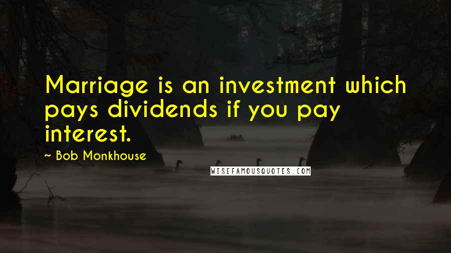 Bob Monkhouse Quotes: Marriage is an investment which pays dividends if you pay interest.