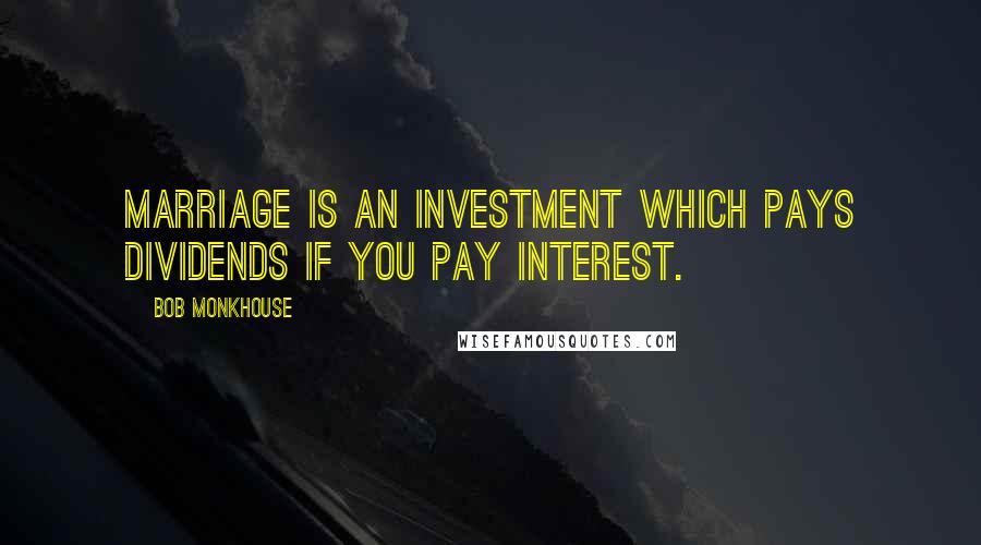 Bob Monkhouse Quotes: Marriage is an investment which pays dividends if you pay interest.