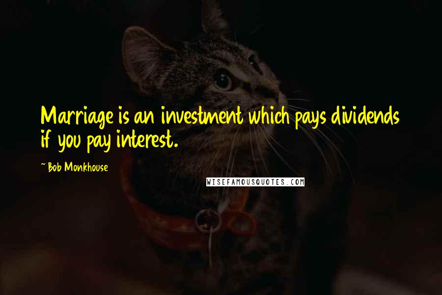 Bob Monkhouse Quotes: Marriage is an investment which pays dividends if you pay interest.