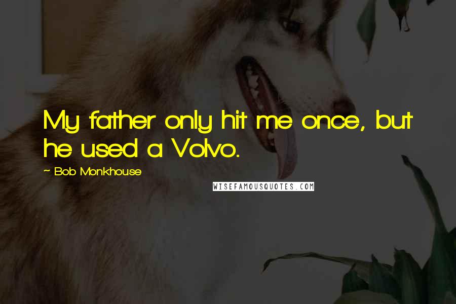 Bob Monkhouse Quotes: My father only hit me once, but he used a Volvo.