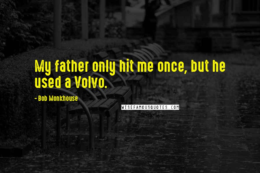 Bob Monkhouse Quotes: My father only hit me once, but he used a Volvo.