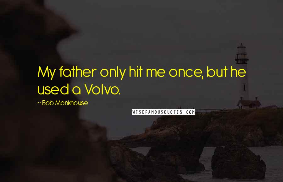 Bob Monkhouse Quotes: My father only hit me once, but he used a Volvo.