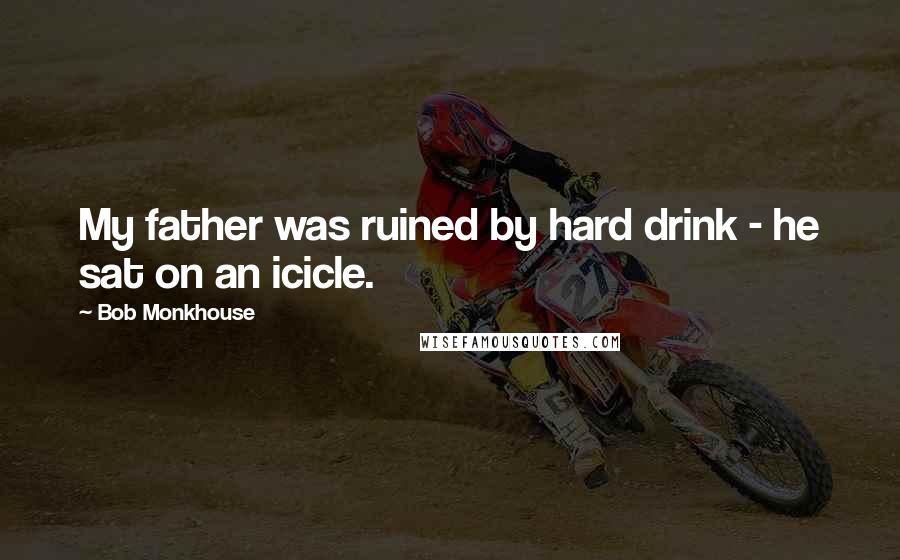 Bob Monkhouse Quotes: My father was ruined by hard drink - he sat on an icicle.