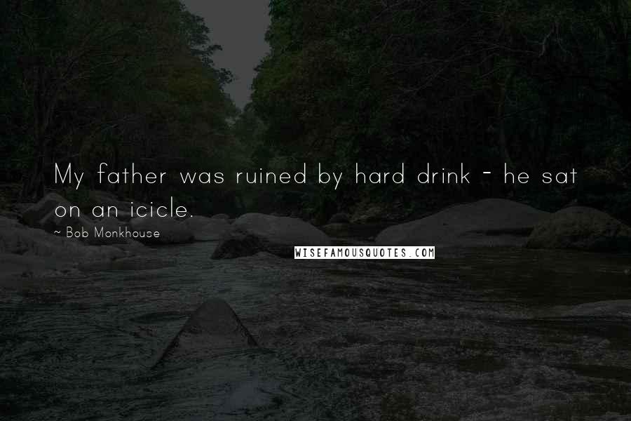 Bob Monkhouse Quotes: My father was ruined by hard drink - he sat on an icicle.
