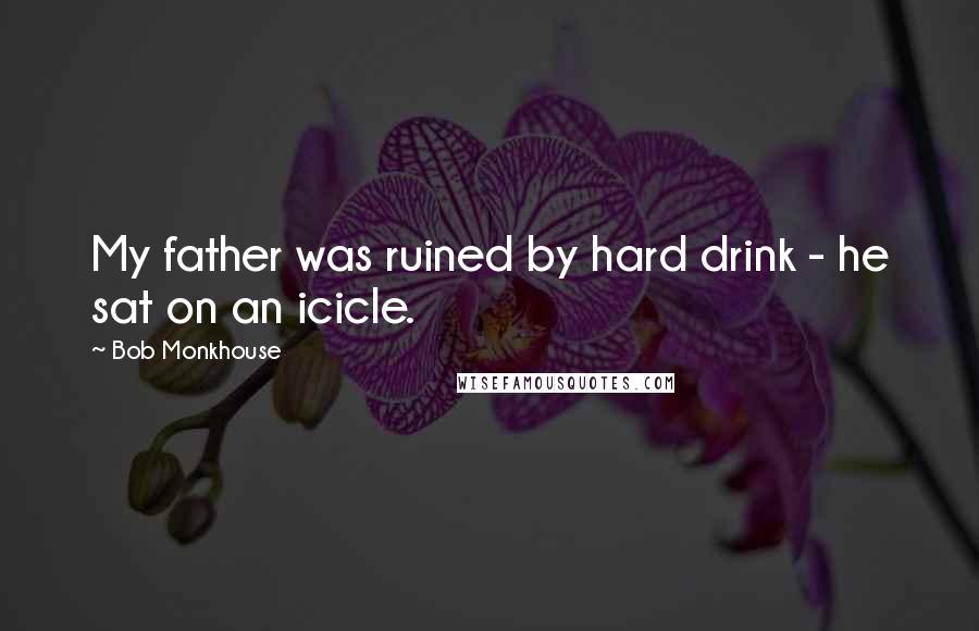 Bob Monkhouse Quotes: My father was ruined by hard drink - he sat on an icicle.