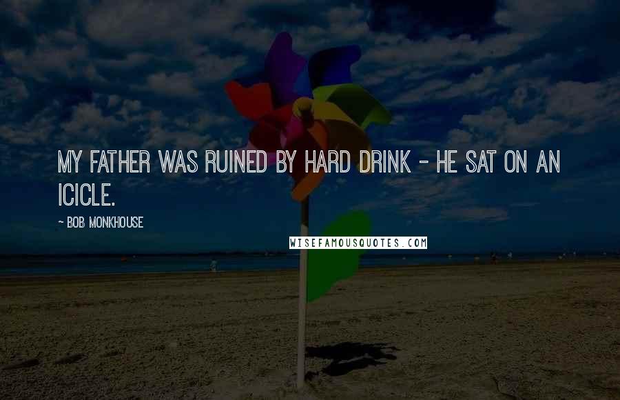 Bob Monkhouse Quotes: My father was ruined by hard drink - he sat on an icicle.