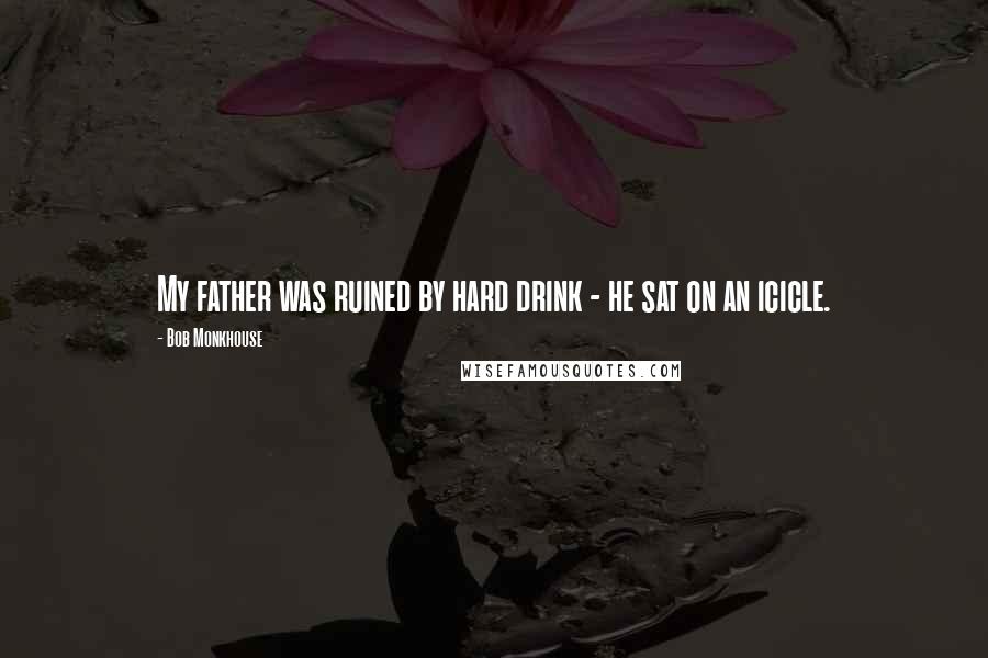 Bob Monkhouse Quotes: My father was ruined by hard drink - he sat on an icicle.