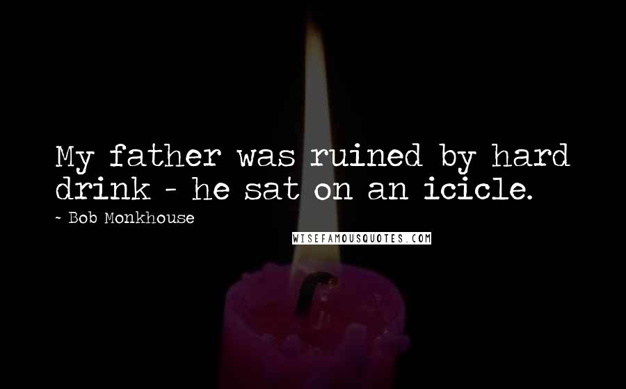 Bob Monkhouse Quotes: My father was ruined by hard drink - he sat on an icicle.