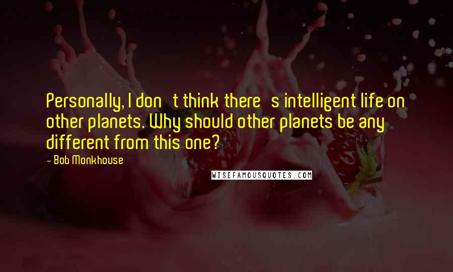 Bob Monkhouse Quotes: Personally, I don't think there's intelligent life on other planets. Why should other planets be any different from this one?