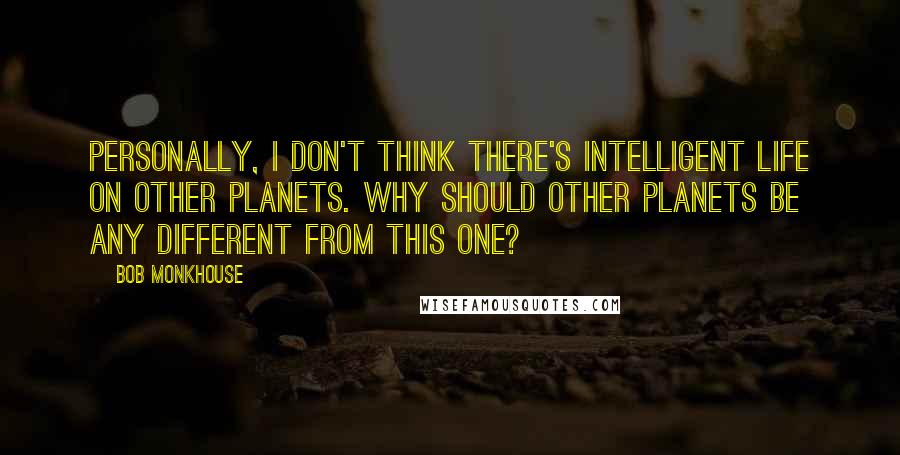 Bob Monkhouse Quotes: Personally, I don't think there's intelligent life on other planets. Why should other planets be any different from this one?