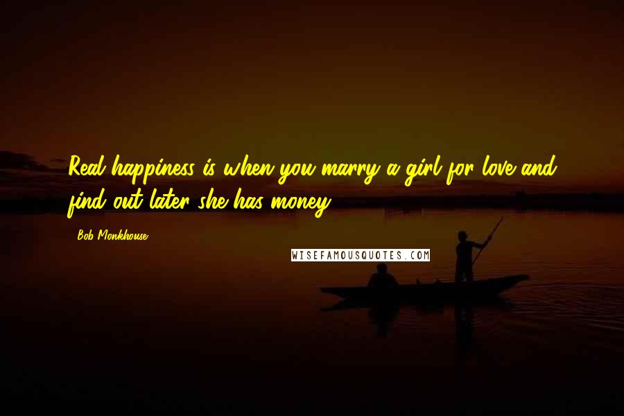 Bob Monkhouse Quotes: Real happiness is when you marry a girl for love and find out later she has money