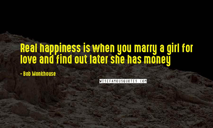 Bob Monkhouse Quotes: Real happiness is when you marry a girl for love and find out later she has money