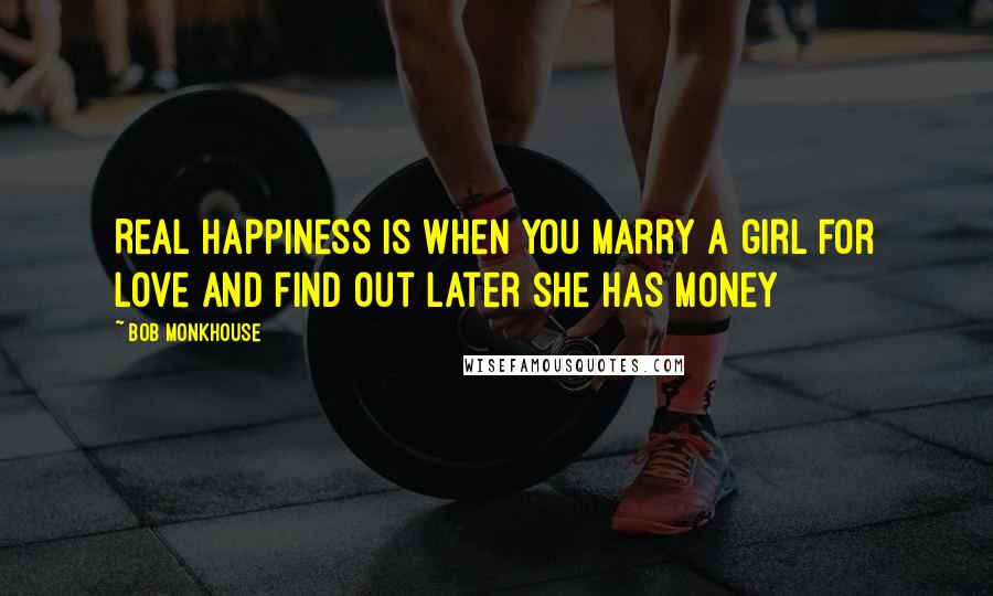 Bob Monkhouse Quotes: Real happiness is when you marry a girl for love and find out later she has money