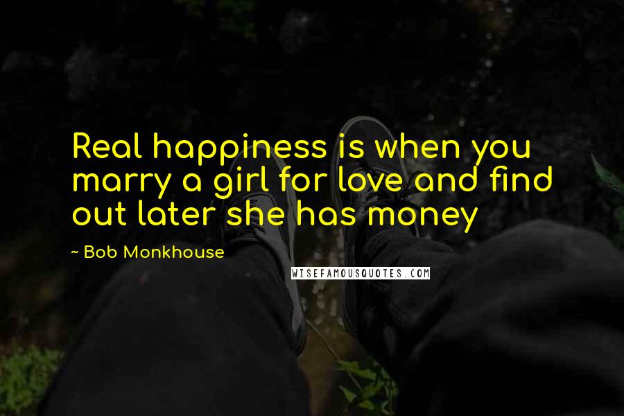 Bob Monkhouse Quotes: Real happiness is when you marry a girl for love and find out later she has money