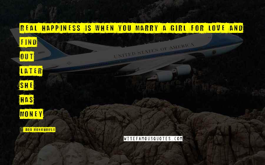 Bob Monkhouse Quotes: Real happiness is when you marry a girl for love and find out later she has money
