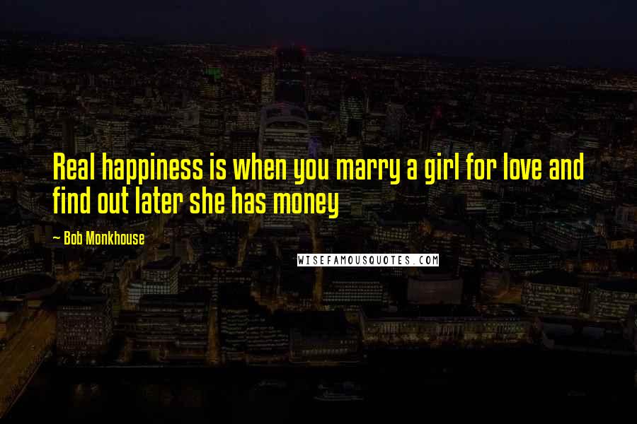 Bob Monkhouse Quotes: Real happiness is when you marry a girl for love and find out later she has money