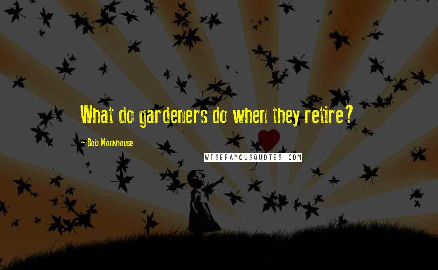 Bob Monkhouse Quotes: What do gardeners do when they retire?