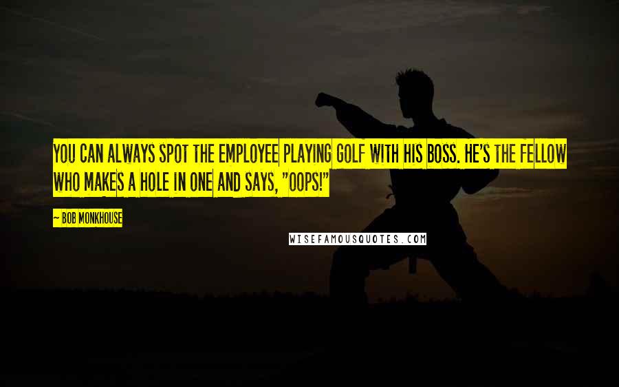 Bob Monkhouse Quotes: You can always spot the employee playing golf with his boss. He's the fellow who makes a hole in one and says, "oops!"