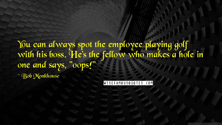 Bob Monkhouse Quotes: You can always spot the employee playing golf with his boss. He's the fellow who makes a hole in one and says, "oops!"