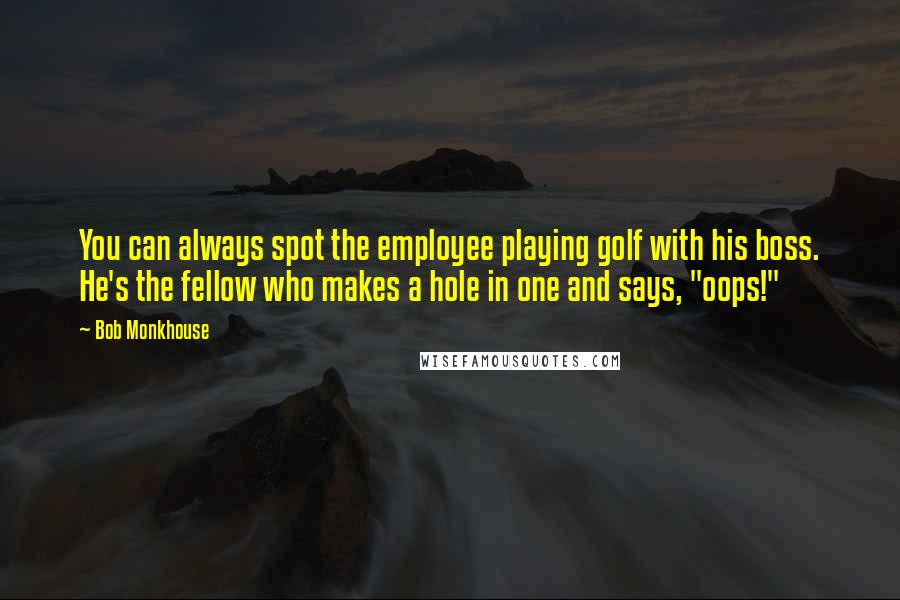 Bob Monkhouse Quotes: You can always spot the employee playing golf with his boss. He's the fellow who makes a hole in one and says, "oops!"