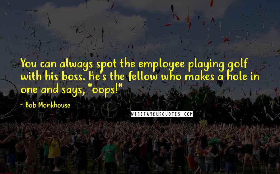 Bob Monkhouse Quotes: You can always spot the employee playing golf with his boss. He's the fellow who makes a hole in one and says, "oops!"