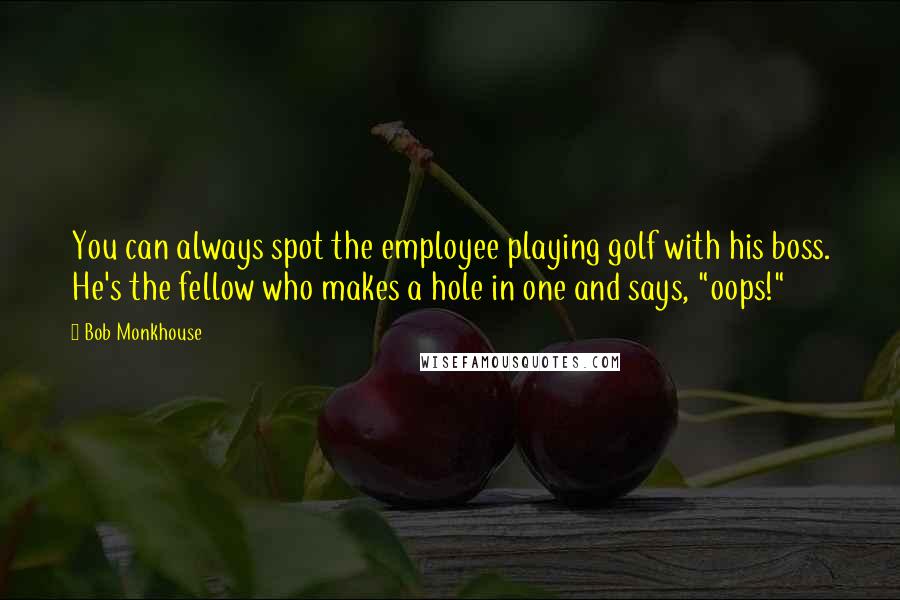 Bob Monkhouse Quotes: You can always spot the employee playing golf with his boss. He's the fellow who makes a hole in one and says, "oops!"