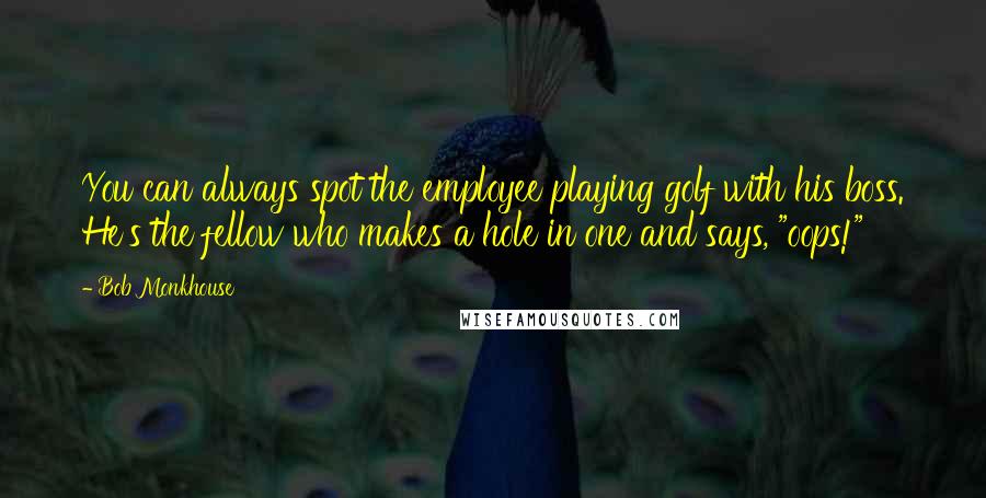 Bob Monkhouse Quotes: You can always spot the employee playing golf with his boss. He's the fellow who makes a hole in one and says, "oops!"