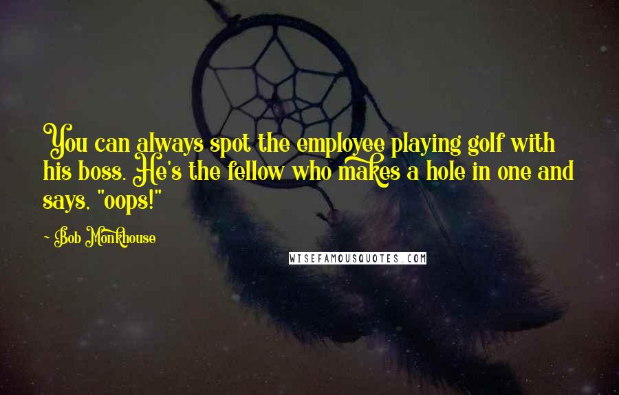 Bob Monkhouse Quotes: You can always spot the employee playing golf with his boss. He's the fellow who makes a hole in one and says, "oops!"