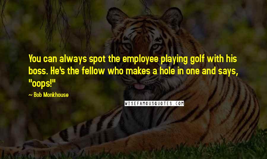 Bob Monkhouse Quotes: You can always spot the employee playing golf with his boss. He's the fellow who makes a hole in one and says, "oops!"