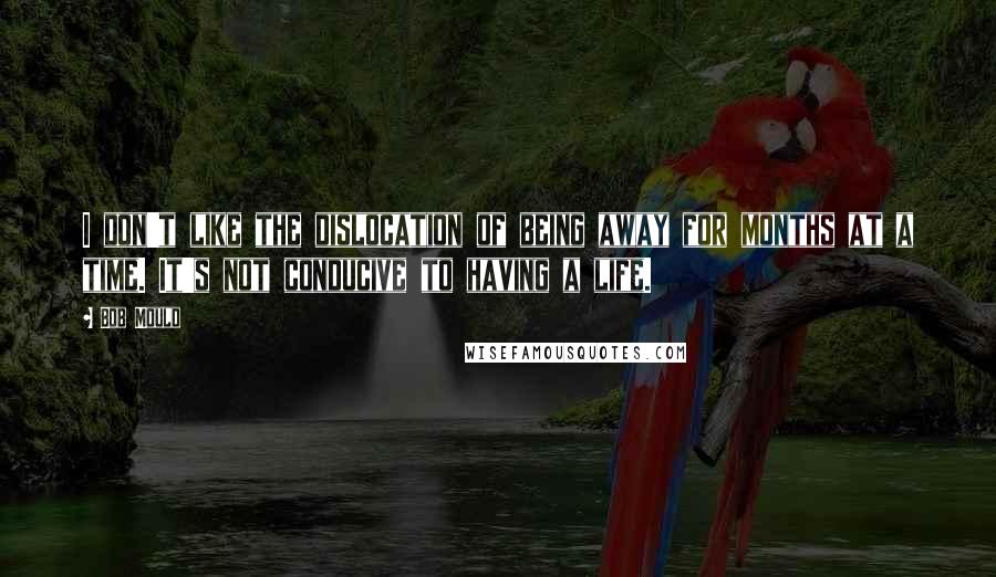Bob Mould Quotes: I don't like the dislocation of being away for months at a time. It's not conducive to having a life.